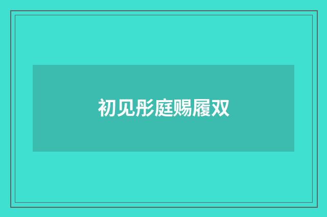 初见彤庭赐履双