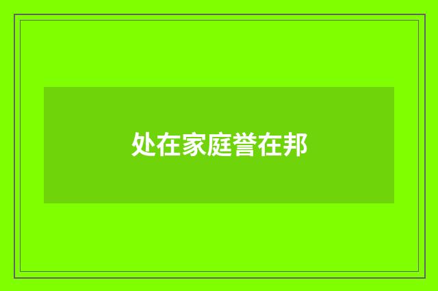 处在家庭誉在邦