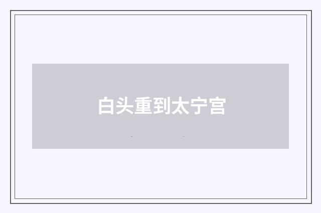 白头重到太宁宫