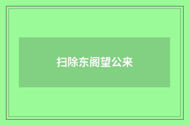 扫除东阁望公来