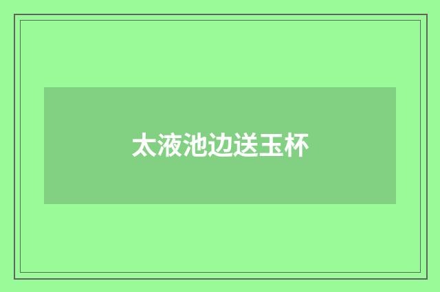 太液池边送玉杯