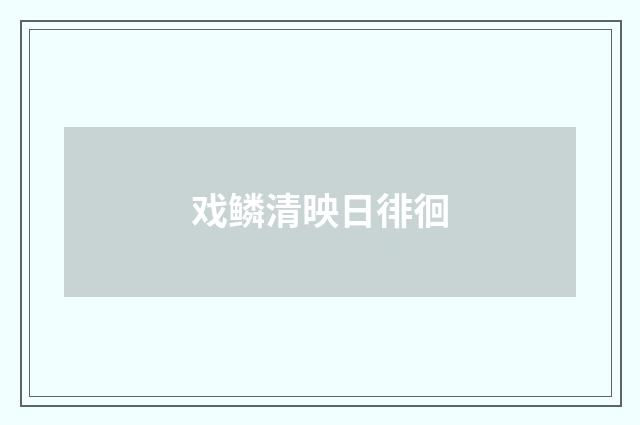 戏鳞清映日徘徊