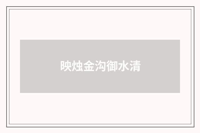 映烛金沟御水清