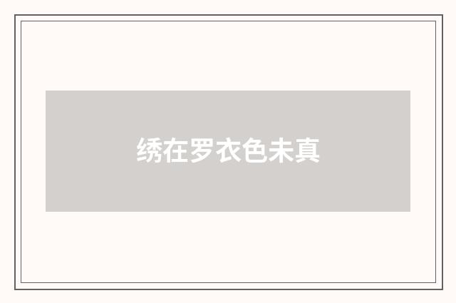 绣在罗衣色未真