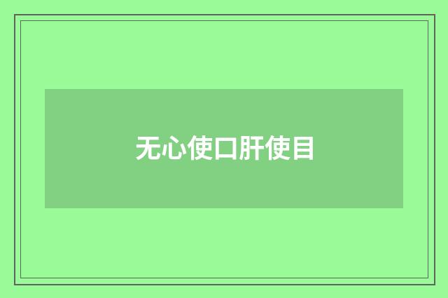 无心使口肝使目