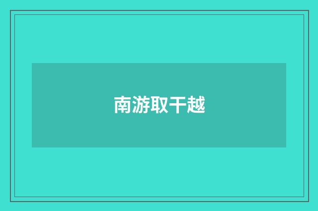 南游取干越