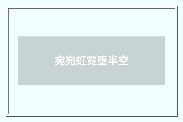 宛宛虹霓堕半空
