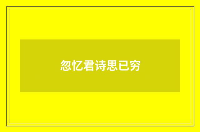 忽忆君诗思已穷