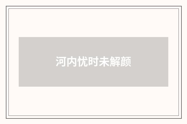 河内忧时未解颜
