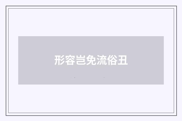 形容岂免流俗丑