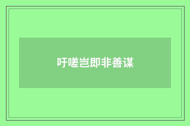 吁嗟岂即非善谋
