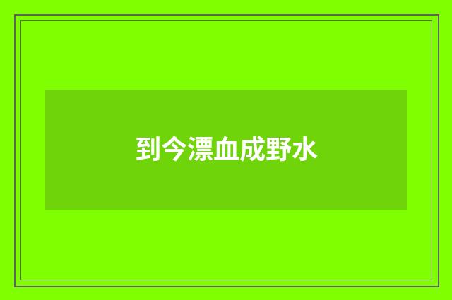 到今漂血成野水