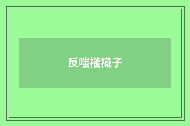 反嗤褦襶子