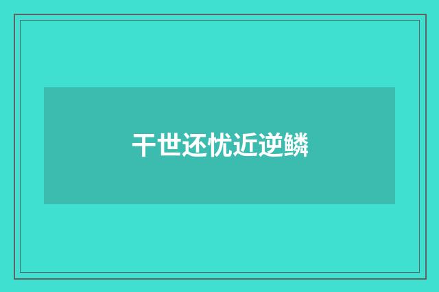 干世还忧近逆鳞