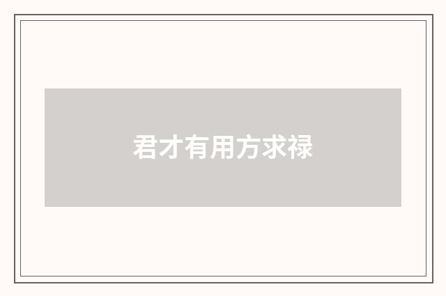 君才有用方求禄