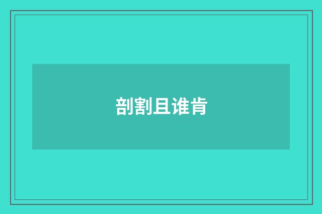剖割且谁肯