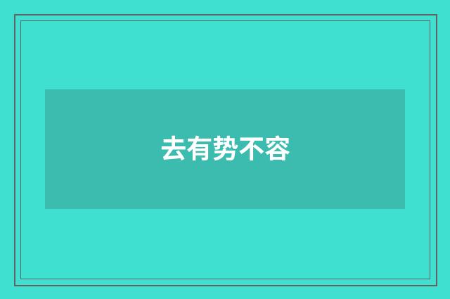 去有势不容