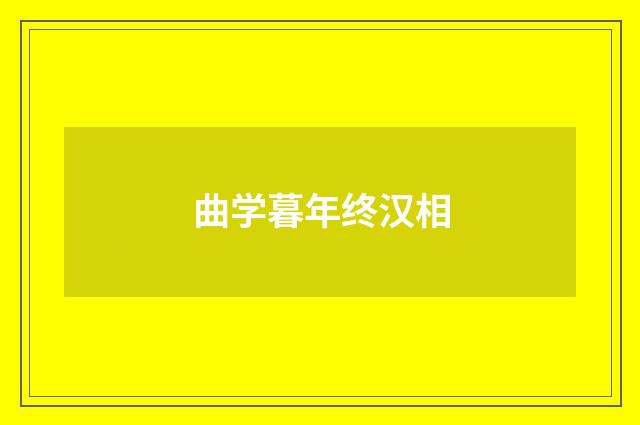 曲学暮年终汉相