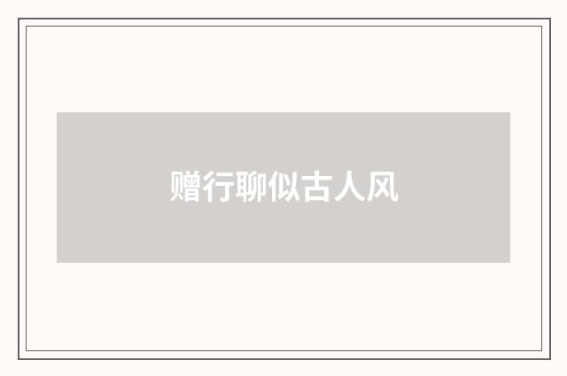 赠行聊似古人风