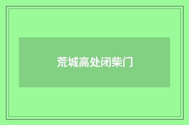 荒城高处闭柴门