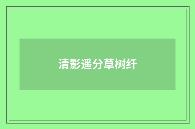 清影遥分草树纤