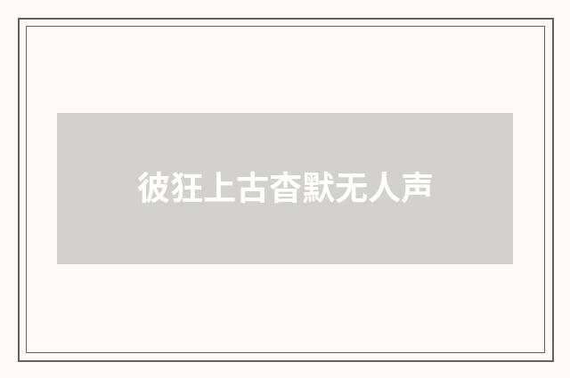 彼狂上古杳默无人声
