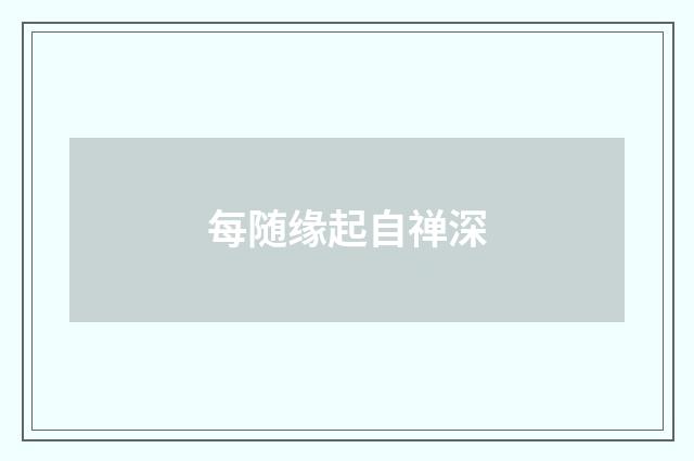 每随缘起自禅深