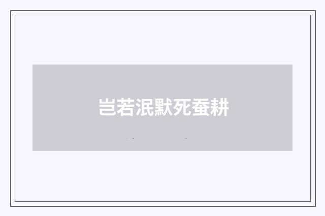 岂若泯默死蚕耕