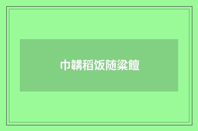 巾韝稻饭随粱饘