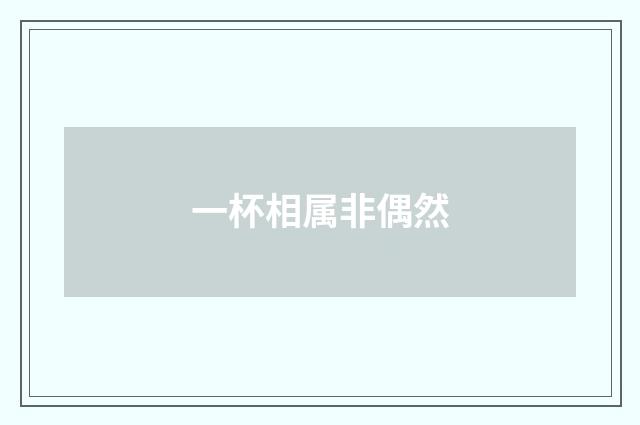 一杯相属非偶然