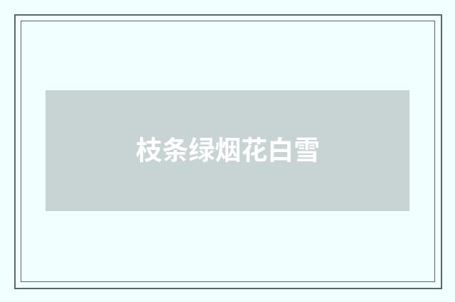 枝条绿烟花白雪