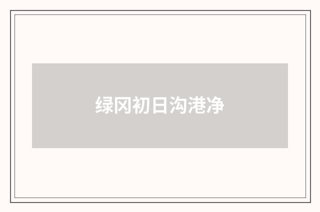 绿冈初日沟港净