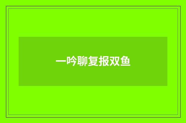 一吟聊复报双鱼
