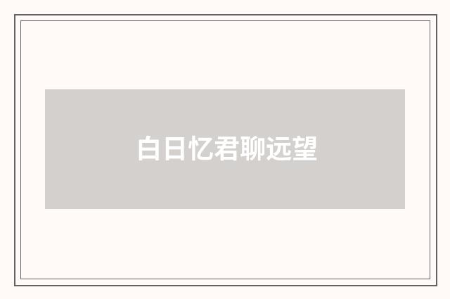 白日忆君聊远望