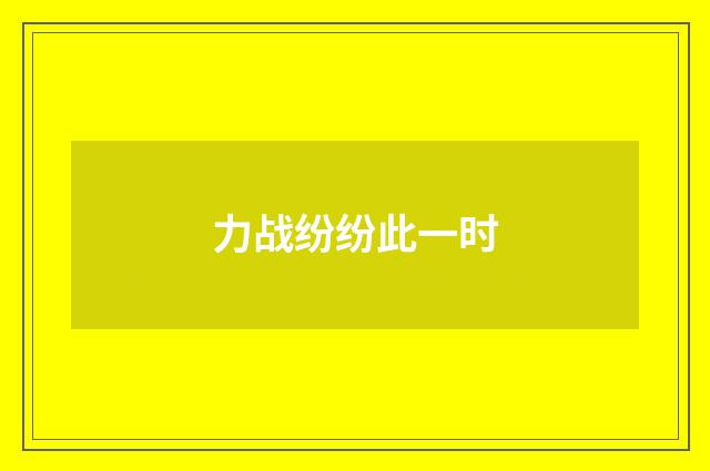 力战纷纷此一时