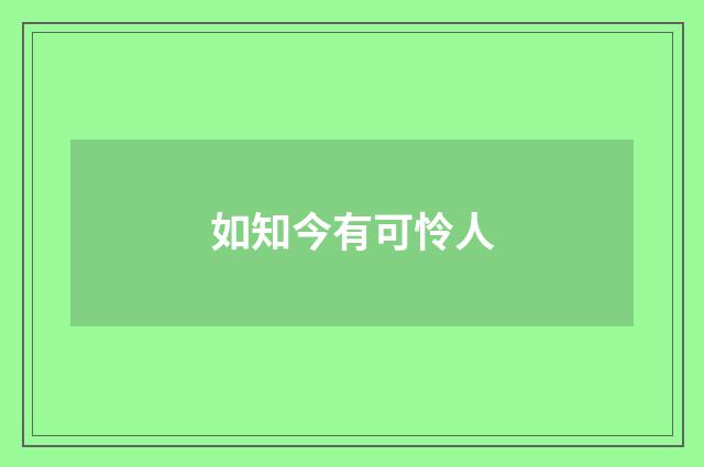 如知今有可怜人