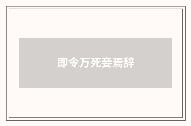 即令万死妾焉辞