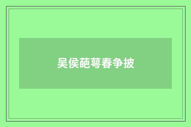 吴侯葩萼春争披