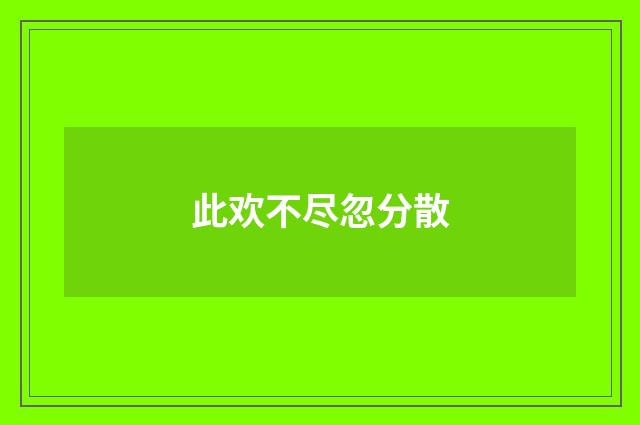 此欢不尽忽分散