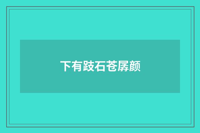 下有跂石苍孱颜