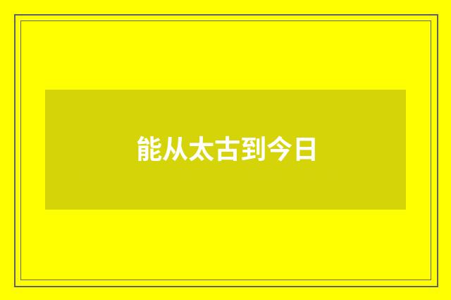 能从太古到今日