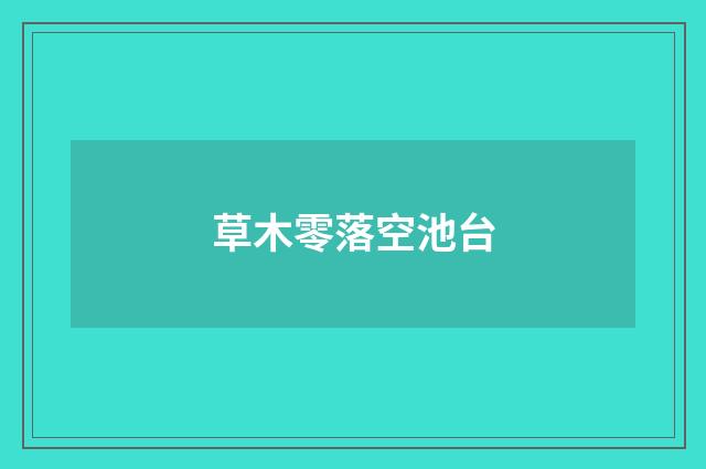 草木零落空池台