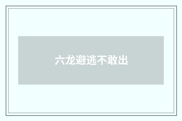 六龙避逃不敢出