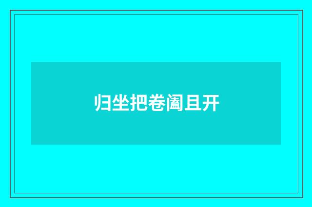 归坐把卷阖且开
