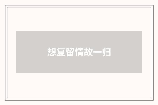 想复留情故一归