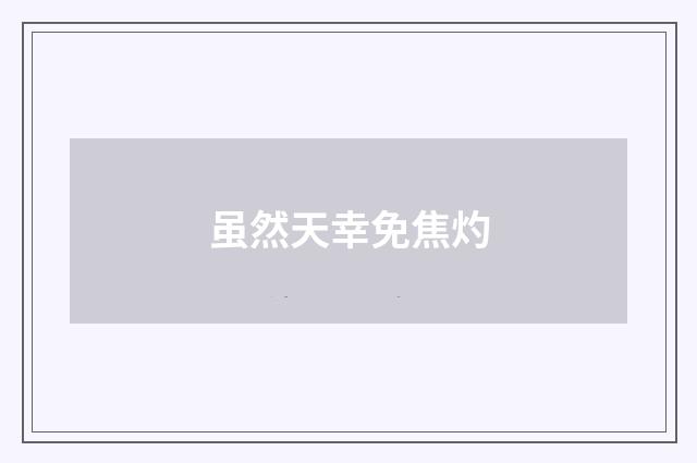 虽然天幸免焦灼