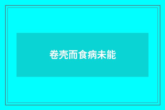 卷壳而食病未能