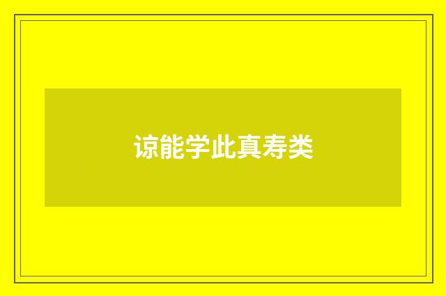 谅能学此真寿类