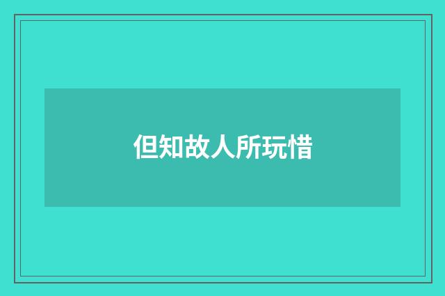 但知故人所玩惜