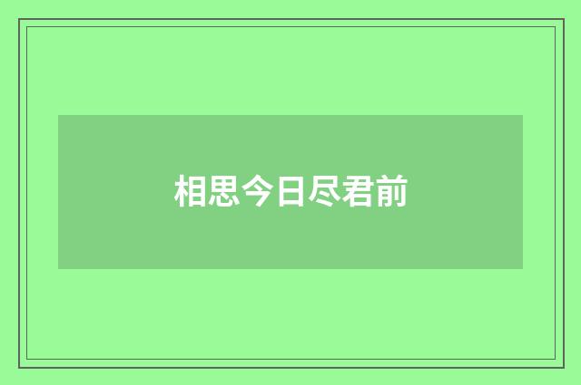 相思今日尽君前